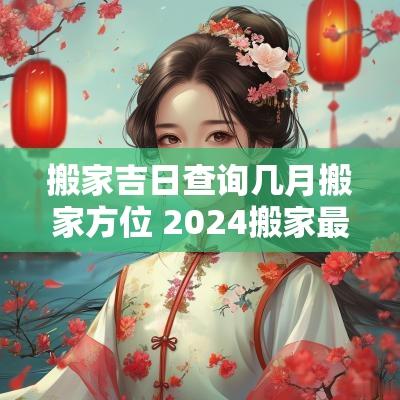 搬家吉日查询几月搬家方位 2025搬家最佳日子