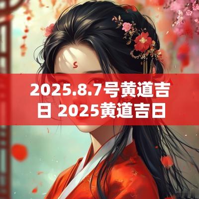 2025.8.7号黄道吉日 2025黄道吉日