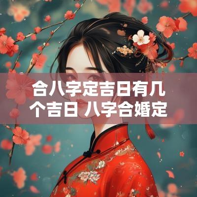 合八字定吉日有几个吉日 八字合婚定日子