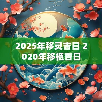 2025年移灵吉日 2025年移柩吉日