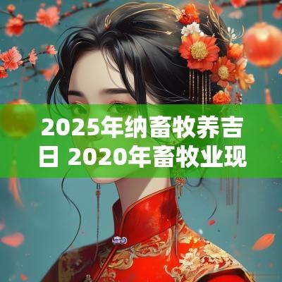2025年纳畜牧养吉日 2025年畜牧业现状