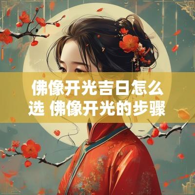 佛像开光吉日怎么选 佛像开光的步骤和方法