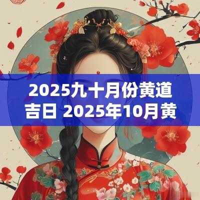 2025九十月份黄道吉日 2025年10月黄道吉日