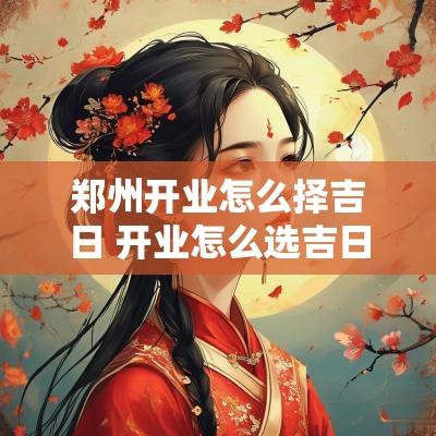 郑州开业怎么择吉日 开业怎么选吉日