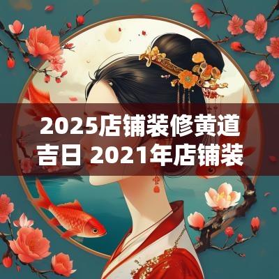 2025店铺装修黄道吉日 2025年店铺装修吉日