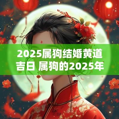 2025属狗结婚黄道吉日 属狗的2025年结婚好不好