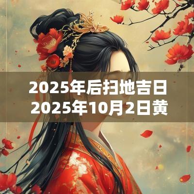 2025年后扫地吉日 2025年10月2日黄道吉日查询