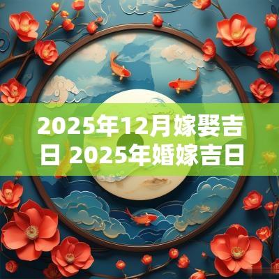 2025年12月嫁娶吉日 2025年婚嫁吉日表