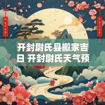 开封尉氏县搬家吉日 开封尉氏天气预报15天