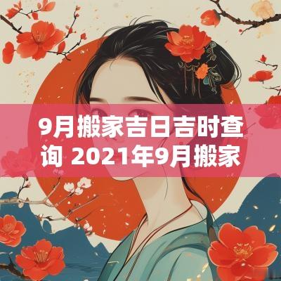 9月搬家吉日吉时查询 2025年9月搬家入宅黄道吉日吉时