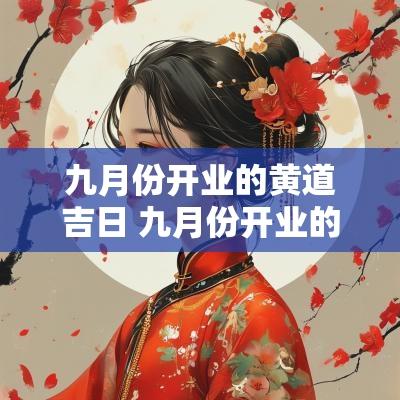 九月份开业的黄道吉日 九月份开业的黄道吉日2025年