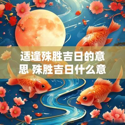 适逢殊胜吉日的意思 殊胜吉日什么意思