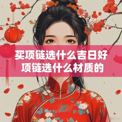买项链选什么吉日好 项链选什么材质的好