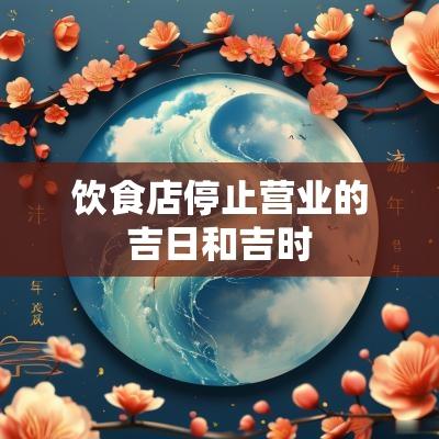 饮食店停止营业的吉日和吉时