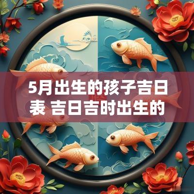 5月出生的孩子吉日表 吉日吉时出生的孩子好不好