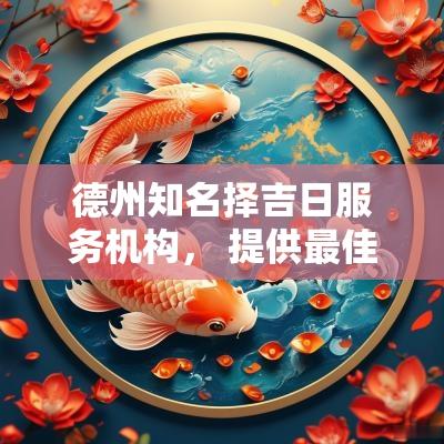 德州知名择吉日服务机构， 提供最佳时机选择