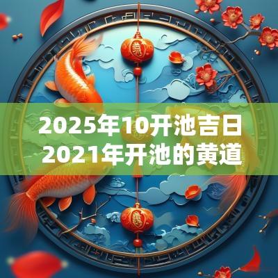 2025年10开池吉日 2025年开池的黄道吉日