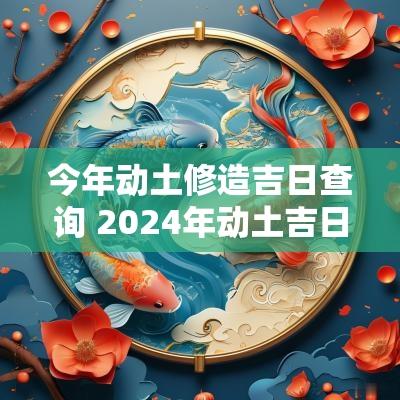 今年动土修造吉日查询 2025年动土吉日查询