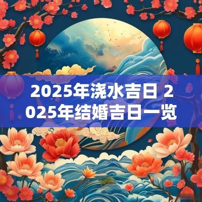 2025年浇水吉日 2025年结婚吉日一览表
