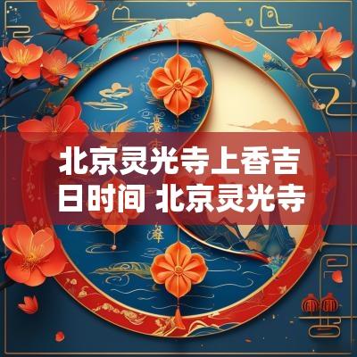 北京灵光寺上香吉日时间 北京灵光寺供奉牌位 北京灵光寺上香吉日时间 北京灵光寺供奉牌位