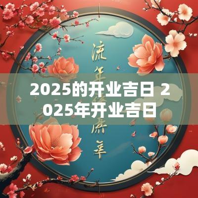2025的开业吉日 2025年开业吉日
