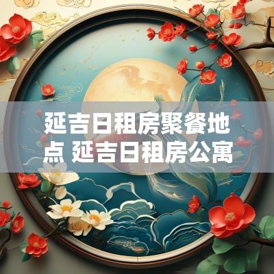 延吉日租房聚餐地点 延吉日租房公寓