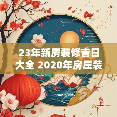 23年新房装修吉日大全 2025年房屋装修吉日