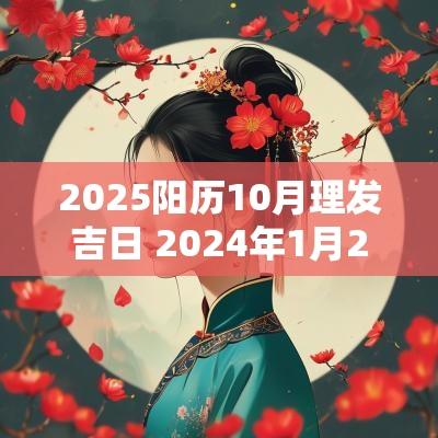 2025阳历10月理发吉日 2025年1月28理发吉日一览表