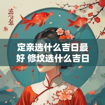 定亲选什么吉日最好 修坟选什么吉日最好