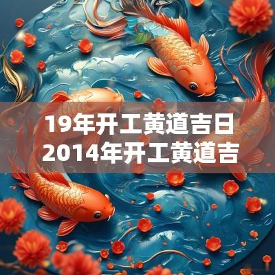 19年开工黄道吉日 2014年开工黄道吉日