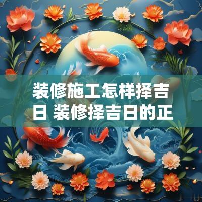 装修施工怎样择吉日 装修择吉日的正确方法