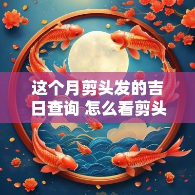 这个月剪头发的吉日查询 怎么看剪头发的日子