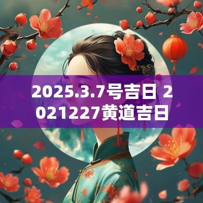 2026.3.7号吉日 2026227黄道吉日