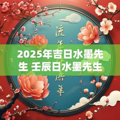 2025年吉日水墨先生 壬辰日水墨先生