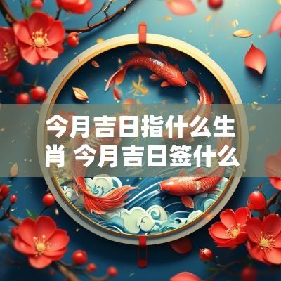 今月吉日指什么生肖 今月吉日签什么意思