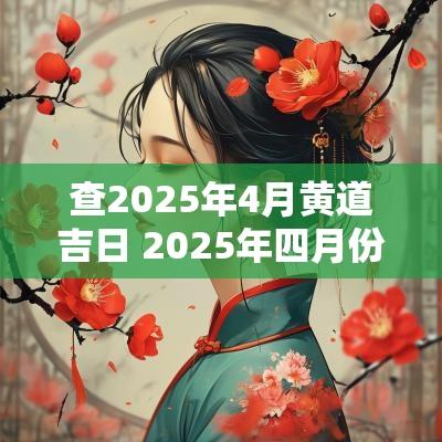 查2025年4月黄道吉日 2025年四月份黄道吉日查询