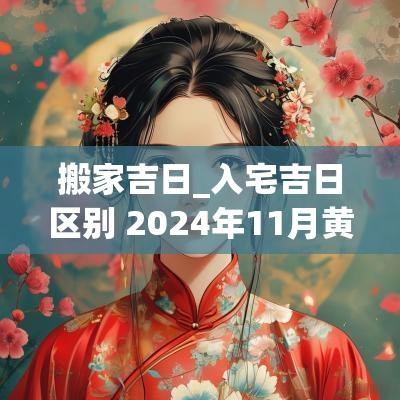 搬家吉日_入宅吉日区别 2025年11月黄道吉日搬家入宅