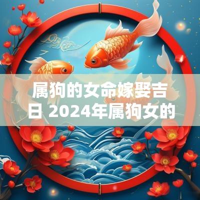 属狗的女命嫁娶吉日 2025年属狗女的婚姻如何