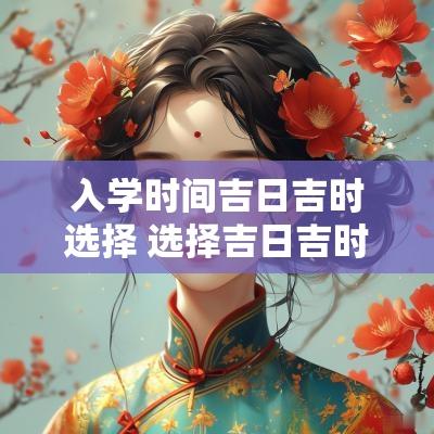 入学时间吉日吉时选择 选择吉日吉时的正确方法