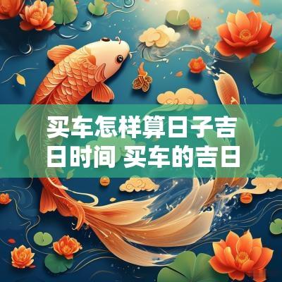 买车怎样算日子吉日时间 买车的吉日吉时