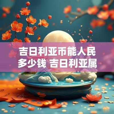 吉日利亚币能人民多少钱 吉日利亚属于哪里