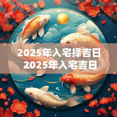2025年入宅择吉日 2025年入宅吉日