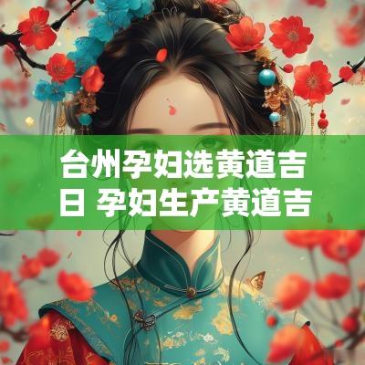 台州孕妇选黄道吉日 孕妇生产黄道吉日