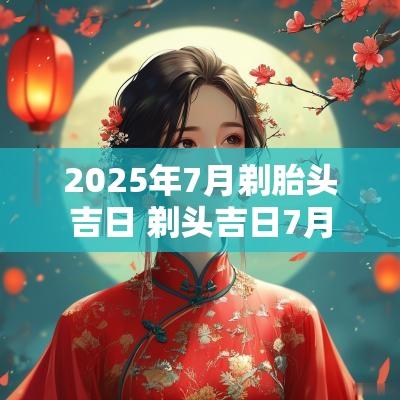 2025年7月剃胎头吉日 剃头吉日7月