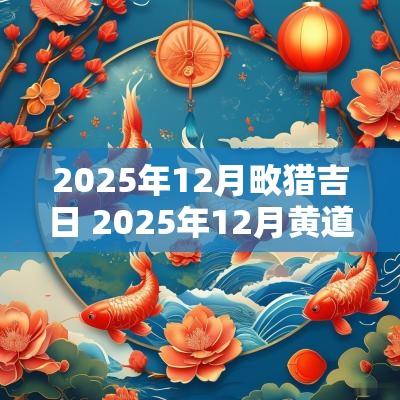 2025年12月畋猎吉日 2025年12月黄道吉日