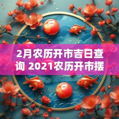 2月农历开市吉日查询 2025农历开市摆摊吉日查询