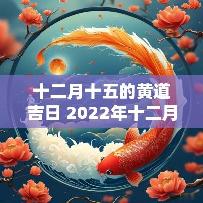 十二月十五的黄道吉日 2025年十二月十五日黄道吉日