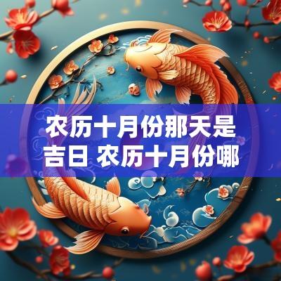 农历十月份那天是吉日 农历十月份哪天是黄道吉日查询
