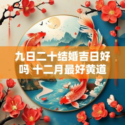 九日二十结婚吉日好吗 十二月最好黄道吉日结婚的日子