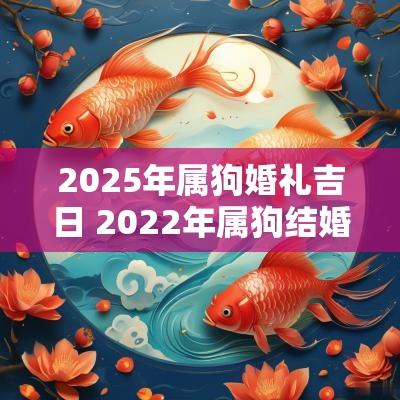 2025年属狗婚礼吉日 2025年属狗结婚